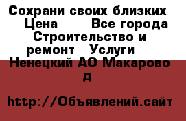 Сохрани своих близких.. › Цена ­ 1 - Все города Строительство и ремонт » Услуги   . Ненецкий АО,Макарово д.